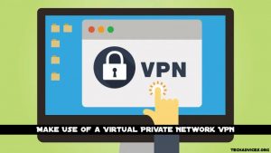 Make Use Of a Virtual Private Network (VPN).